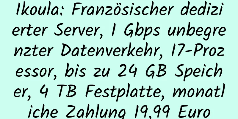 Ikoula: Französischer dedizierter Server, 1 Gbps unbegrenzter Datenverkehr, I7-Prozessor, bis zu 24 GB Speicher, 4 TB Festplatte, monatliche Zahlung 19,99 Euro