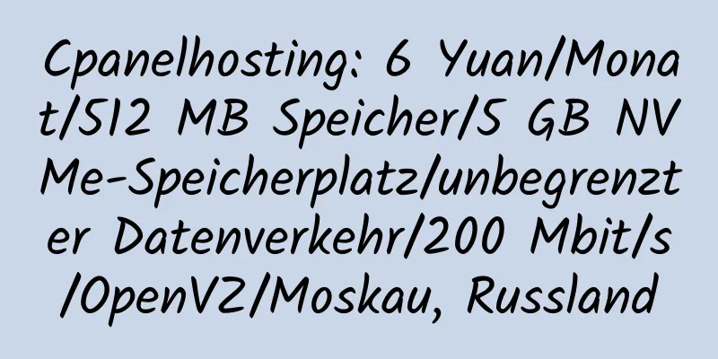 Cpanelhosting: 6 Yuan/Monat/512 MB Speicher/5 GB NVMe-Speicherplatz/unbegrenzter Datenverkehr/200 Mbit/s/OpenVZ/Moskau, Russland