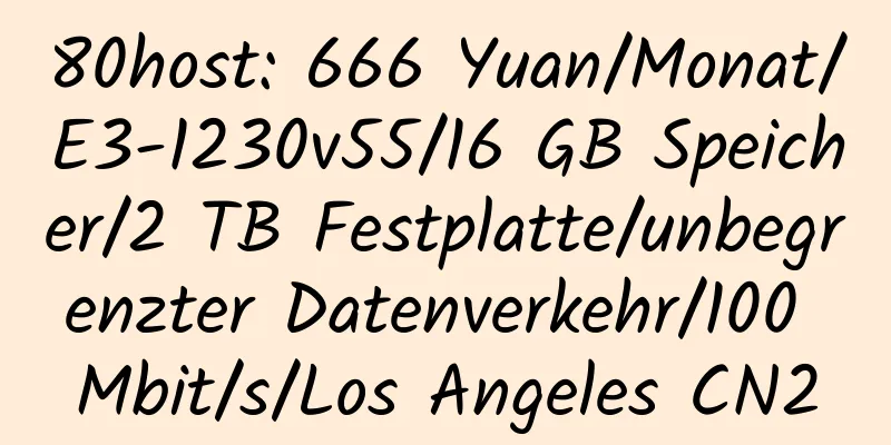 80host: 666 Yuan/Monat/E3-1230v55/16 GB Speicher/2 TB Festplatte/unbegrenzter Datenverkehr/100 Mbit/s/Los Angeles CN2