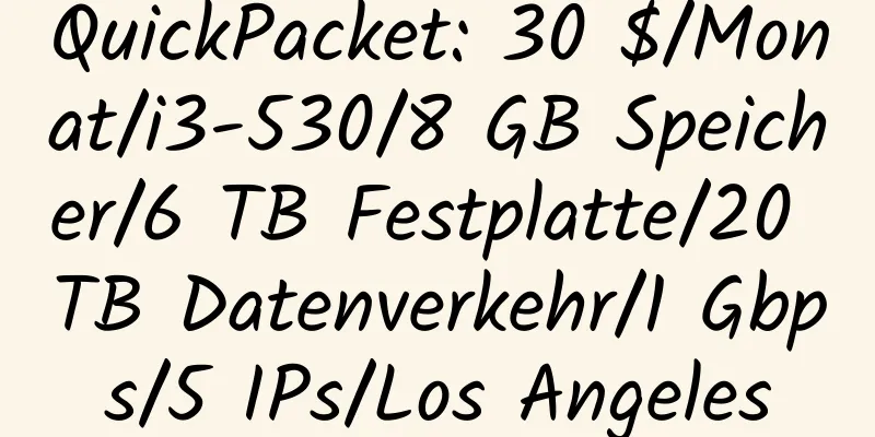 QuickPacket: 30 $/Monat/i3-530/8 GB Speicher/6 TB Festplatte/20 TB Datenverkehr/1 Gbps/5 IPs/Los Angeles