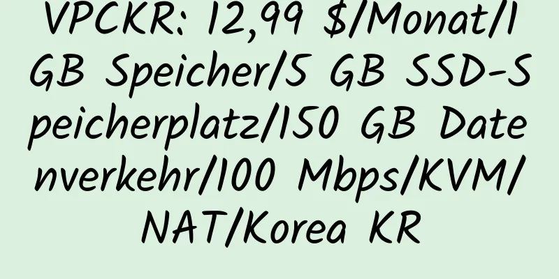 VPCKR: 12,99 $/Monat/1 GB Speicher/5 GB SSD-Speicherplatz/150 GB Datenverkehr/100 Mbps/KVM/NAT/Korea KR