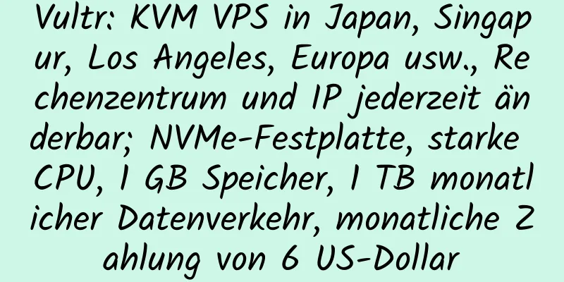 Vultr: KVM VPS in Japan, Singapur, Los Angeles, Europa usw., Rechenzentrum und IP jederzeit änderbar; NVMe-Festplatte, starke CPU, 1 GB Speicher, 1 TB monatlicher Datenverkehr, monatliche Zahlung von 6 US-Dollar