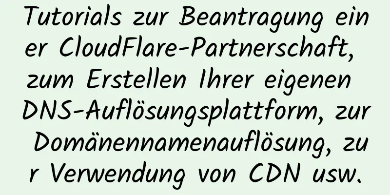 Tutorials zur Beantragung einer CloudFlare-Partnerschaft, zum Erstellen Ihrer eigenen DNS-Auflösungsplattform, zur Domänennamenauflösung, zur Verwendung von CDN usw.