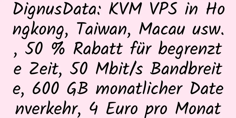 DignusData: KVM VPS in Hongkong, Taiwan, Macau usw., 50 % Rabatt für begrenzte Zeit, 50 Mbit/s Bandbreite, 600 GB monatlicher Datenverkehr, 4 Euro pro Monat