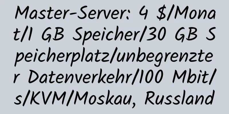 Master-Server: 4 $/Monat/1 GB Speicher/30 GB Speicherplatz/unbegrenzter Datenverkehr/100 Mbit/s/KVM/Moskau, Russland