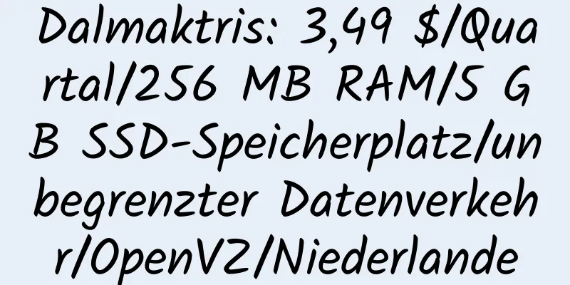 Dalmaktris: 3,49 $/Quartal/256 MB RAM/5 GB SSD-Speicherplatz/unbegrenzter Datenverkehr/OpenVZ/Niederlande