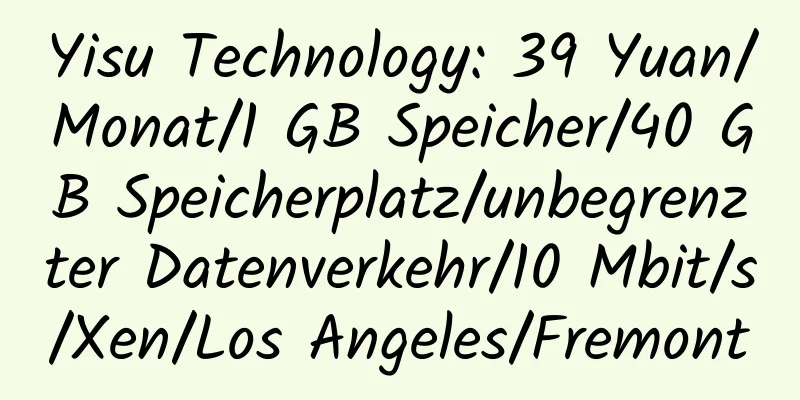 Yisu Technology: 39 Yuan/Monat/1 GB Speicher/40 GB Speicherplatz/unbegrenzter Datenverkehr/10 Mbit/s/Xen/Los Angeles/Fremont