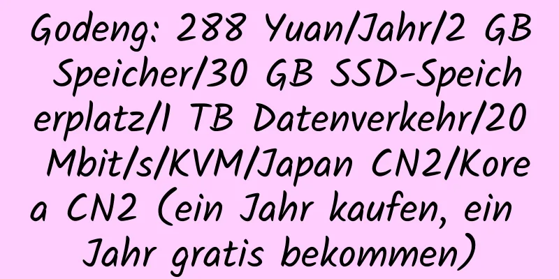 Godeng: 288 Yuan/Jahr/2 GB Speicher/30 GB SSD-Speicherplatz/1 TB Datenverkehr/20 Mbit/s/KVM/Japan CN2/Korea CN2 (ein Jahr kaufen, ein Jahr gratis bekommen)