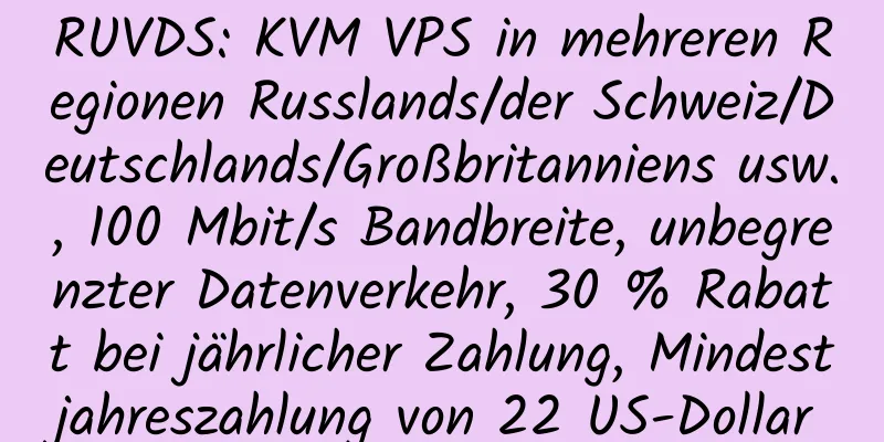 RUVDS: KVM VPS in mehreren Regionen Russlands/der Schweiz/Deutschlands/Großbritanniens usw., 100 Mbit/s Bandbreite, unbegrenzter Datenverkehr, 30 % Rabatt bei jährlicher Zahlung, Mindestjahreszahlung von 22 US-Dollar