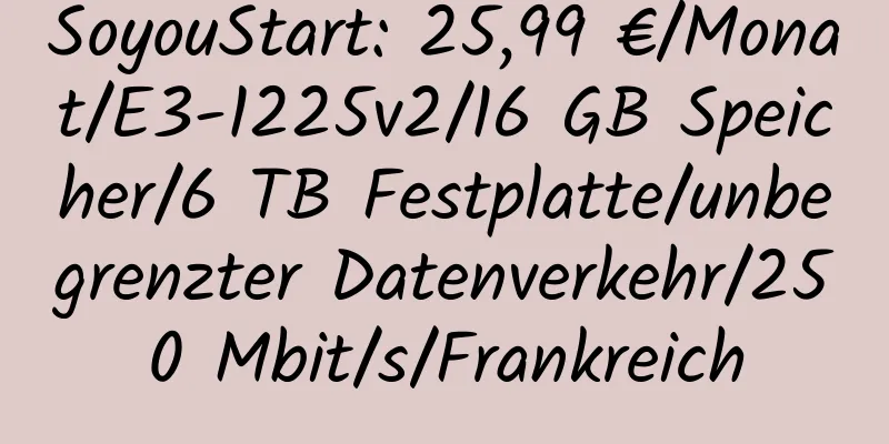 SoyouStart: 25,99 €/Monat/E3-1225v2/16 GB Speicher/6 TB Festplatte/unbegrenzter Datenverkehr/250 Mbit/s/Frankreich