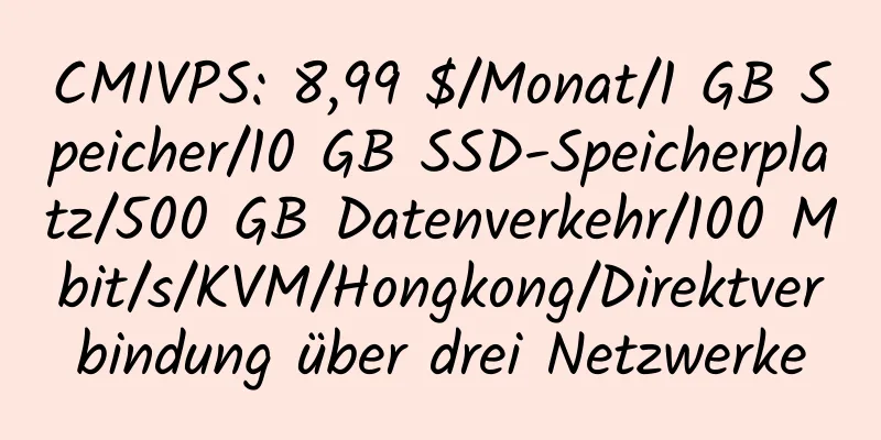 CMIVPS: 8,99 $/Monat/1 GB Speicher/10 GB SSD-Speicherplatz/500 GB Datenverkehr/100 Mbit/s/KVM/Hongkong/Direktverbindung über drei Netzwerke