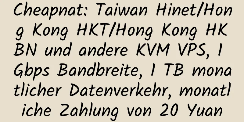 Cheapnat: Taiwan Hinet/Hong Kong HKT/Hong Kong HKBN und andere KVM VPS, 1 Gbps Bandbreite, 1 TB monatlicher Datenverkehr, monatliche Zahlung von 20 Yuan