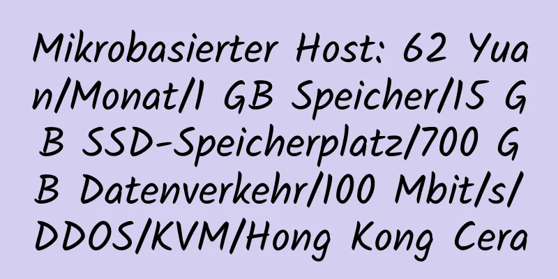 Mikrobasierter Host: 62 Yuan/Monat/1 GB Speicher/15 GB SSD-Speicherplatz/700 GB Datenverkehr/100 Mbit/s/DDOS/KVM/Hong Kong Cera