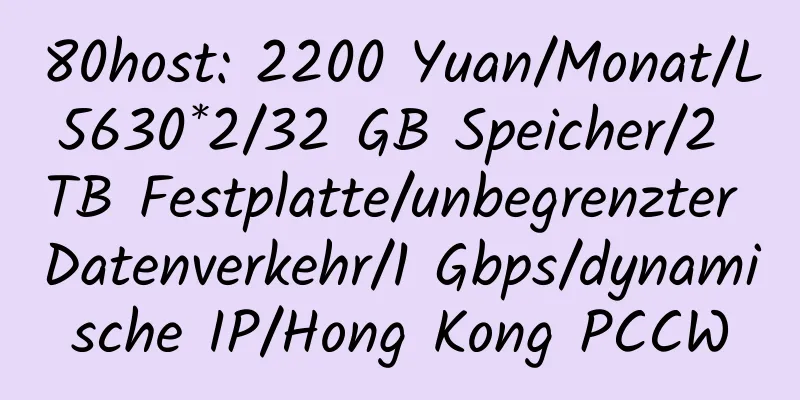 80host: 2200 Yuan/Monat/L5630*2/32 GB Speicher/2 TB Festplatte/unbegrenzter Datenverkehr/1 Gbps/dynamische IP/Hong Kong PCCW