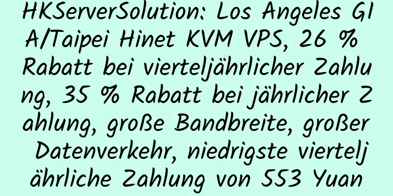 HKServerSolution: Los Angeles GIA/Taipei Hinet KVM VPS, 26 % Rabatt bei vierteljährlicher Zahlung, 35 % Rabatt bei jährlicher Zahlung, große Bandbreite, großer Datenverkehr, niedrigste vierteljährliche Zahlung von 553 Yuan