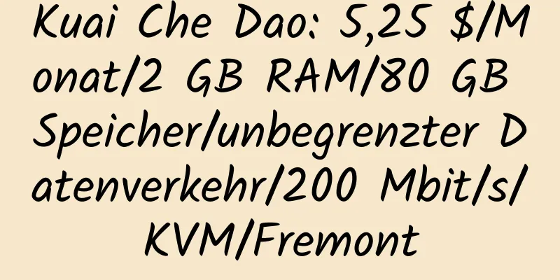 Kuai Che Dao: 5,25 $/Monat/2 GB RAM/80 GB Speicher/unbegrenzter Datenverkehr/200 Mbit/s/KVM/Fremont