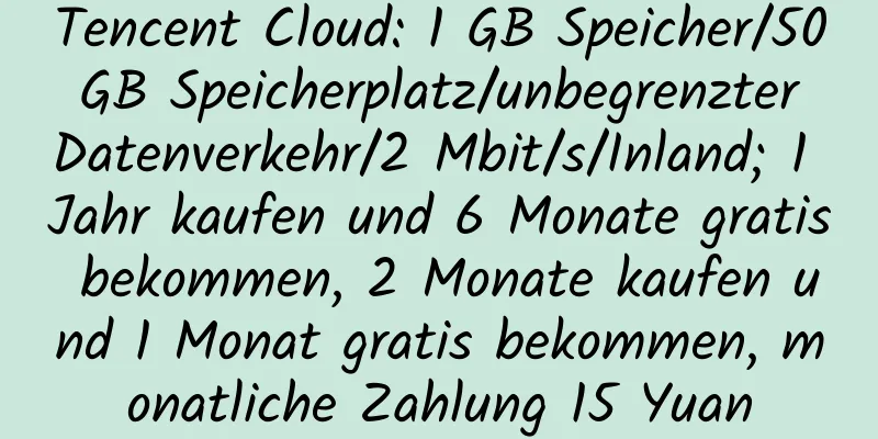 Tencent Cloud: 1 GB Speicher/50 GB Speicherplatz/unbegrenzter Datenverkehr/2 Mbit/s/Inland; 1 Jahr kaufen und 6 Monate gratis bekommen, 2 Monate kaufen und 1 Monat gratis bekommen, monatliche Zahlung 15 Yuan