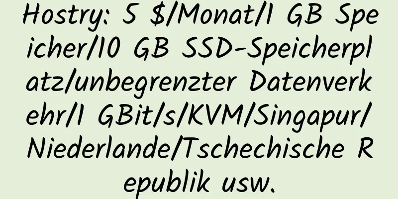 Hostry: 5 $/Monat/1 GB Speicher/10 GB SSD-Speicherplatz/unbegrenzter Datenverkehr/1 GBit/s/KVM/Singapur/Niederlande/Tschechische Republik usw.