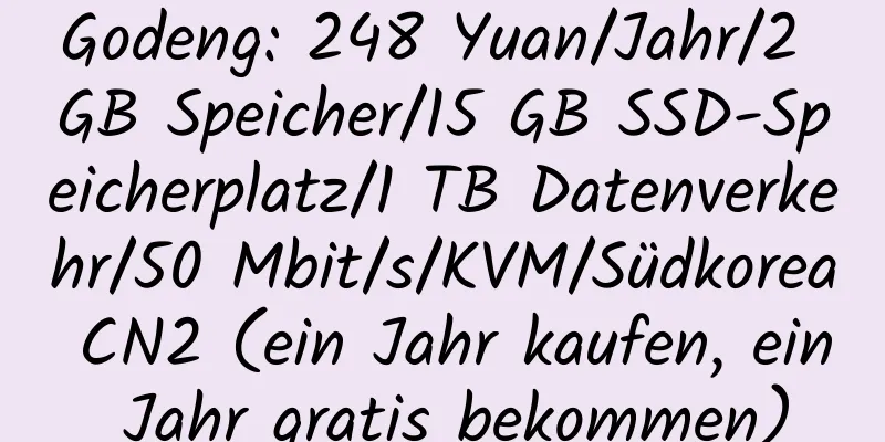 Godeng: 248 Yuan/Jahr/2 GB Speicher/15 GB SSD-Speicherplatz/1 TB Datenverkehr/50 Mbit/s/KVM/Südkorea CN2 (ein Jahr kaufen, ein Jahr gratis bekommen)