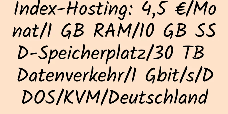 Index-Hosting: 4,5 €/Monat/1 GB RAM/10 GB SSD-Speicherplatz/30 TB Datenverkehr/1 Gbit/s/DDOS/KVM/Deutschland