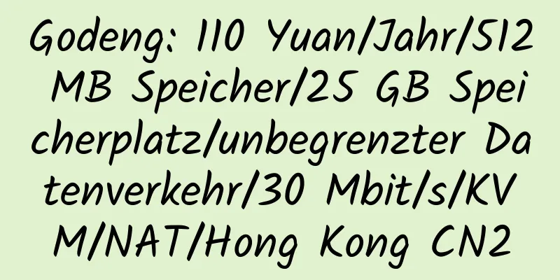 Godeng: 110 Yuan/Jahr/512 MB Speicher/25 GB Speicherplatz/unbegrenzter Datenverkehr/30 Mbit/s/KVM/NAT/Hong Kong CN2