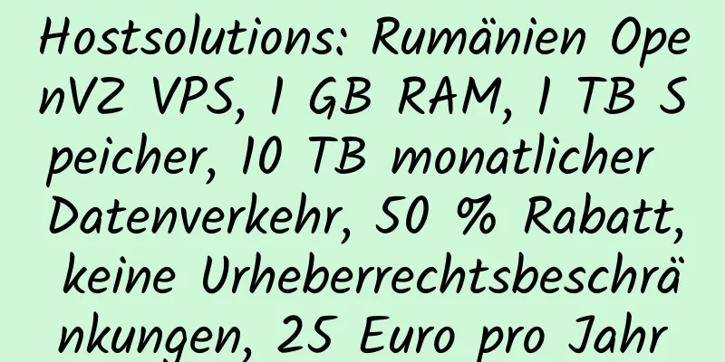 Hostsolutions: Rumänien OpenVZ VPS, 1 GB RAM, 1 TB Speicher, 10 TB monatlicher Datenverkehr, 50 % Rabatt, keine Urheberrechtsbeschränkungen, 25 Euro pro Jahr