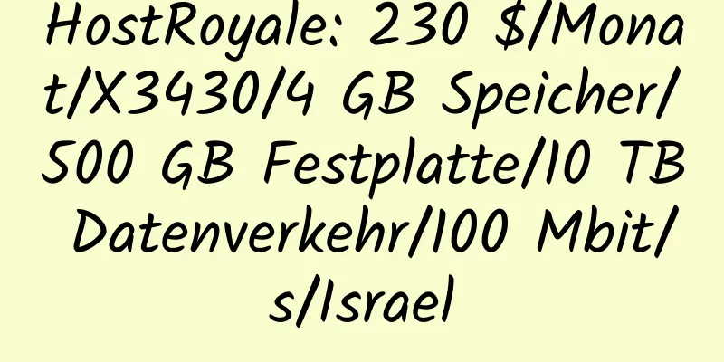 HostRoyale: 230 $/Monat/X3430/4 GB Speicher/500 GB Festplatte/10 TB Datenverkehr/100 Mbit/s/Israel