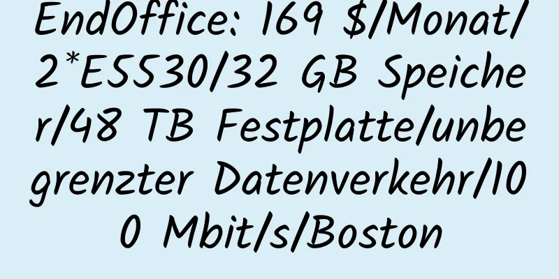 EndOffice: 169 $/Monat/2*E5530/32 GB Speicher/48 TB Festplatte/unbegrenzter Datenverkehr/100 Mbit/s/Boston