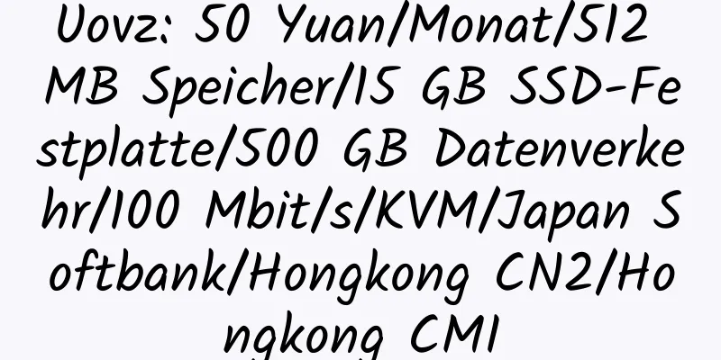 Uovz: 50 Yuan/Monat/512 MB Speicher/15 GB SSD-Festplatte/500 GB Datenverkehr/100 Mbit/s/KVM/Japan Softbank/Hongkong CN2/Hongkong CMI