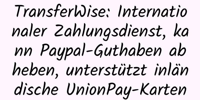 TransferWise: Internationaler Zahlungsdienst, kann Paypal-Guthaben abheben, unterstützt inländische UnionPay-Karten