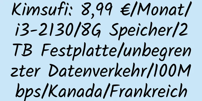 Kimsufi: 8,99 €/Monat/i3-2130/8G Speicher/2TB Festplatte/unbegrenzter Datenverkehr/100Mbps/Kanada/Frankreich