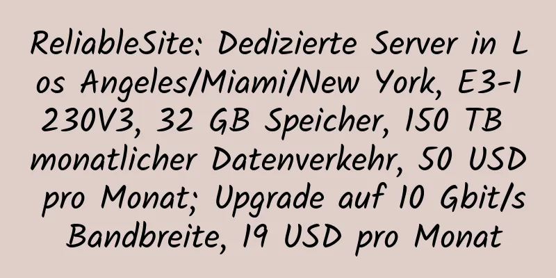 ReliableSite: Dedizierte Server in Los Angeles/Miami/New York, E3-1230V3, 32 GB Speicher, 150 TB monatlicher Datenverkehr, 50 USD pro Monat; Upgrade auf 10 Gbit/s Bandbreite, 19 USD pro Monat