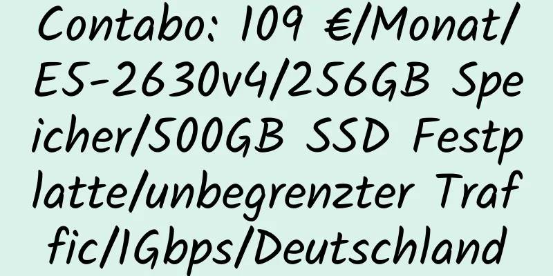 Contabo: 109 €/Monat/E5-2630v4/256GB Speicher/500GB SSD Festplatte/unbegrenzter Traffic/1Gbps/Deutschland