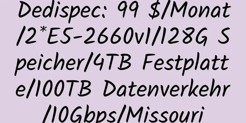 Dedispec: 99 $/Monat/2*E5-2660v1/128G Speicher/4TB Festplatte/100TB Datenverkehr/10Gbps/Missouri