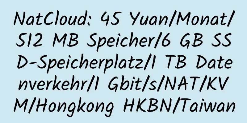 NatCloud: 45 Yuan/Monat/512 MB Speicher/6 GB SSD-Speicherplatz/1 TB Datenverkehr/1 Gbit/s/NAT/KVM/Hongkong HKBN/Taiwan