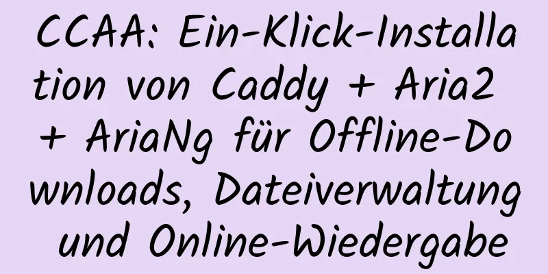 CCAA: Ein-Klick-Installation von Caddy + Aria2 + AriaNg für Offline-Downloads, Dateiverwaltung und Online-Wiedergabe