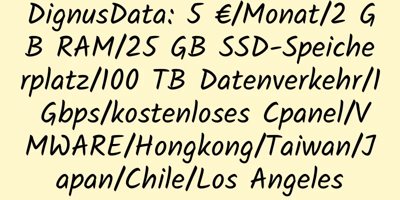 DignusData: 5 €/Monat/2 GB RAM/25 GB SSD-Speicherplatz/100 TB Datenverkehr/1 Gbps/kostenloses Cpanel/VMWARE/Hongkong/Taiwan/Japan/Chile/Los Angeles