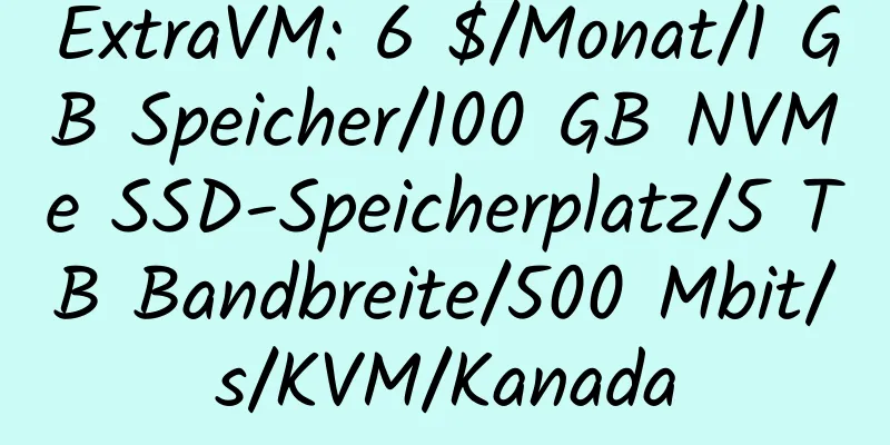 ExtraVM: 6 $/Monat/1 GB Speicher/100 GB NVMe SSD-Speicherplatz/5 TB Bandbreite/500 Mbit/s/KVM/Kanada