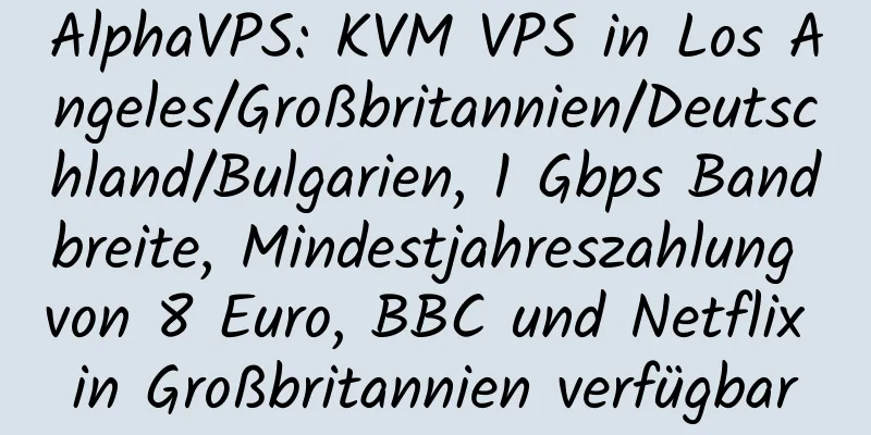 AlphaVPS: KVM VPS in Los Angeles/Großbritannien/Deutschland/Bulgarien, 1 Gbps Bandbreite, Mindestjahreszahlung von 8 Euro, BBC und Netflix in Großbritannien verfügbar