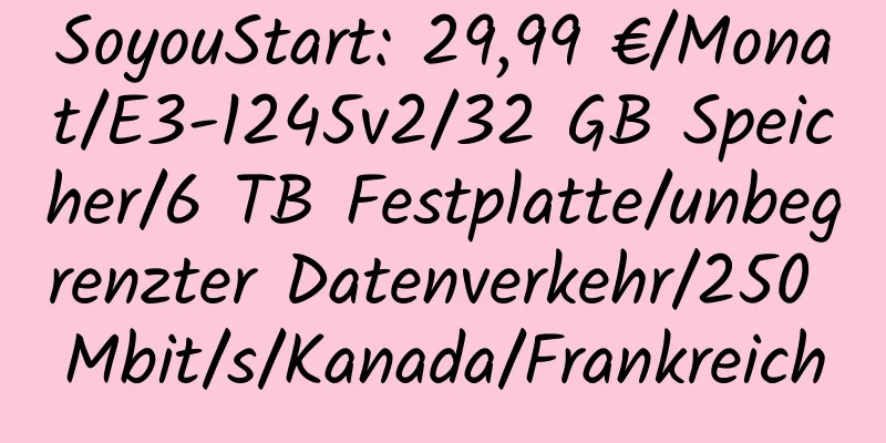 SoyouStart: 29,99 €/Monat/E3-1245v2/32 GB Speicher/6 TB Festplatte/unbegrenzter Datenverkehr/250 Mbit/s/Kanada/Frankreich