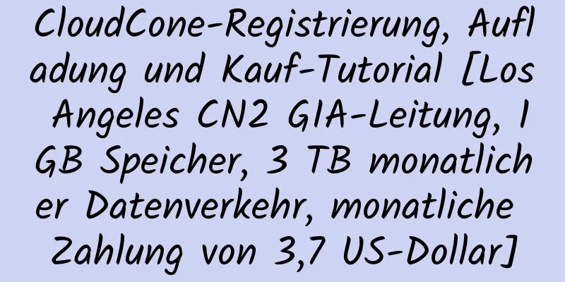 CloudCone-Registrierung, Aufladung und Kauf-Tutorial [Los Angeles CN2 GIA-Leitung, 1 GB Speicher, 3 TB monatlicher Datenverkehr, monatliche Zahlung von 3,7 US-Dollar]