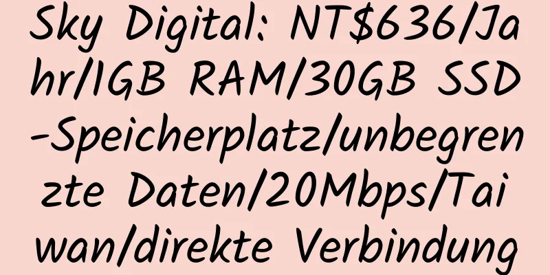 Sky Digital: NT$636/Jahr/1GB RAM/30GB SSD-Speicherplatz/unbegrenzte Daten/20Mbps/Taiwan/direkte Verbindung