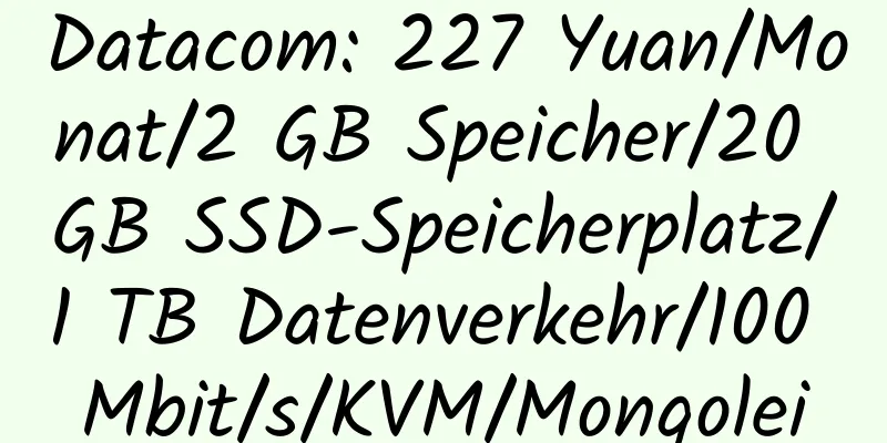 Datacom: 227 Yuan/Monat/2 GB Speicher/20 GB SSD-Speicherplatz/1 TB Datenverkehr/100 Mbit/s/KVM/Mongolei