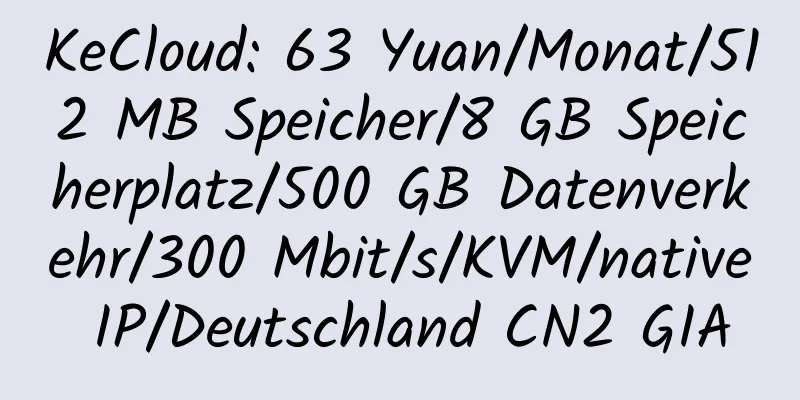 KeCloud: 63 Yuan/Monat/512 MB Speicher/8 GB Speicherplatz/500 GB Datenverkehr/300 Mbit/s/KVM/native IP/Deutschland CN2 GIA