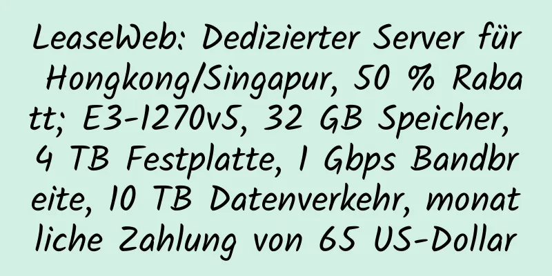 LeaseWeb: Dedizierter Server für Hongkong/Singapur, 50 % Rabatt; E3-1270v5, 32 GB Speicher, 4 TB Festplatte, 1 Gbps Bandbreite, 10 TB Datenverkehr, monatliche Zahlung von 65 US-Dollar