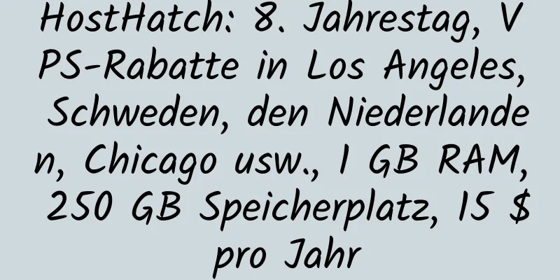 HostHatch: 8. Jahrestag, VPS-Rabatte in Los Angeles, Schweden, den Niederlanden, Chicago usw., 1 GB RAM, 250 GB Speicherplatz, 15 $ pro Jahr