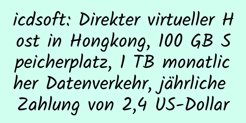 icdsoft: Direkter virtueller Host in Hongkong, 100 GB Speicherplatz, 1 TB monatlicher Datenverkehr, jährliche Zahlung von 2,4 US-Dollar