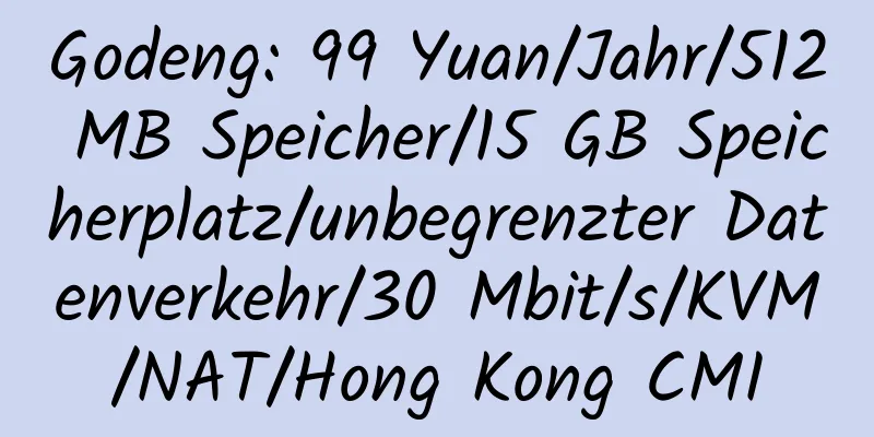 Godeng: 99 Yuan/Jahr/512 MB Speicher/15 GB Speicherplatz/unbegrenzter Datenverkehr/30 Mbit/s/KVM/NAT/Hong Kong CMI