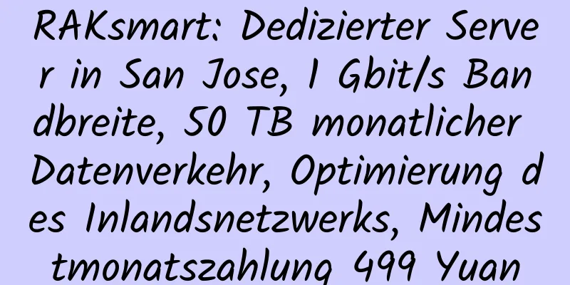 RAKsmart: Dedizierter Server in San Jose, 1 Gbit/s Bandbreite, 50 TB monatlicher Datenverkehr, Optimierung des Inlandsnetzwerks, Mindestmonatszahlung 499 Yuan