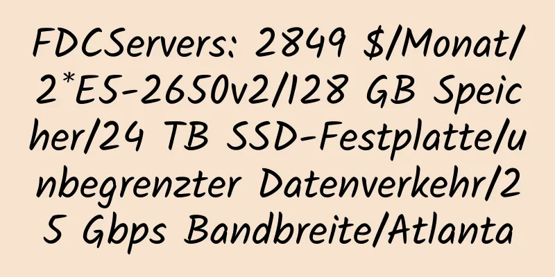 FDCServers: 2849 $/Monat/2*E5-2650v2/128 GB Speicher/24 TB SSD-Festplatte/unbegrenzter Datenverkehr/25 Gbps Bandbreite/Atlanta